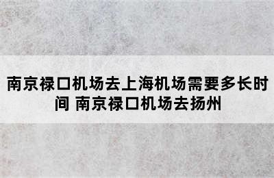 南京禄口机场去上海机场需要多长时间 南京禄口机场去扬州